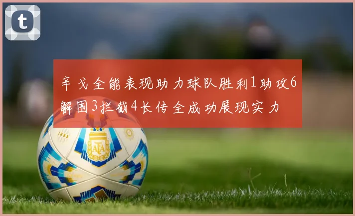 辛戈全能表现助力球队胜利1助攻6解围3拦截4长传全成功展现实力