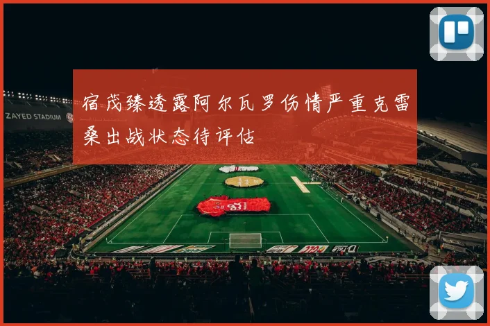 宿茂臻透露阿尔瓦罗伤情严重克雷桑出战状态待评估