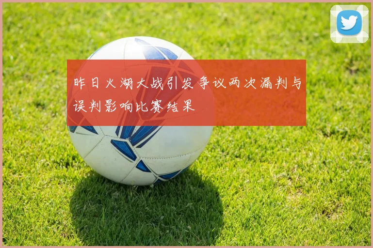 昨日火湖大战引发争议两次漏判与误判影响比赛结果
