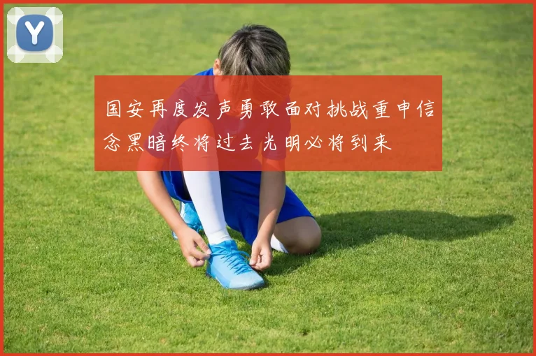 国安再度发声勇敢面对挑战重申信念黑暗终将过去光明必将到来