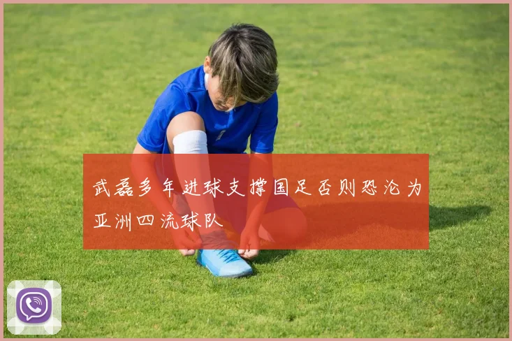 武磊多年进球支撑国足否则恐沦为亚洲四流球队