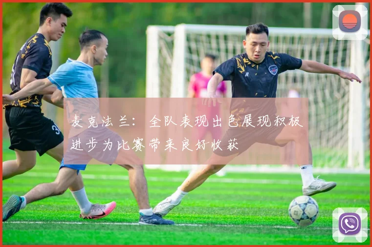 麦克法兰：全队表现出色展现积极进步为比赛带来良好收获