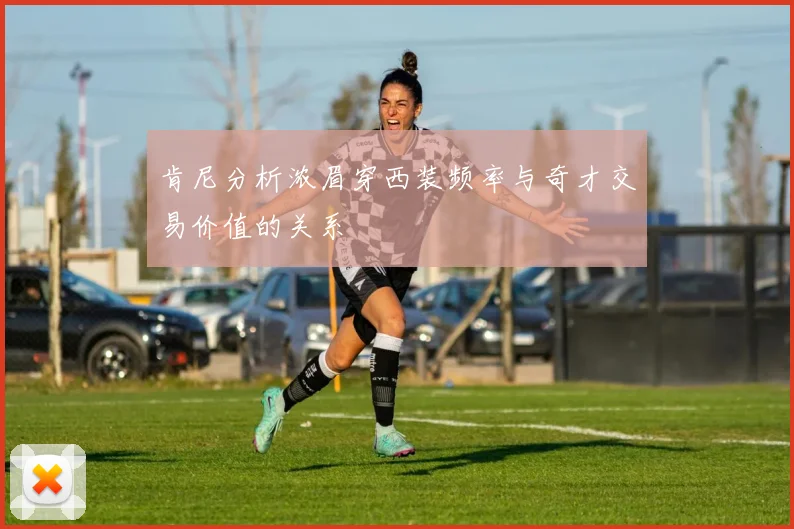肯尼分析浓眉穿西装频率与奇才交易价值的关系